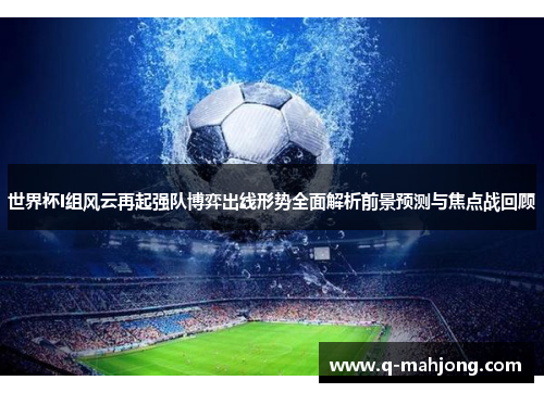 世界杯I组风云再起强队博弈出线形势全面解析前景预测与焦点战回顾 世界杯I组风云再起强队博弈出线形势全面解析前景预测与焦点战回顾