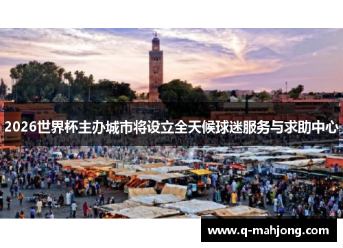 2026世界杯主办城市将设立全天候球迷服务与求助中心 2026世界杯主办城市将设立全天候球迷服务与求助中心