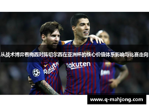 从战术博弈看梅西对阵切尔西在亚洲杯的核心价值体系影响与比赛走向