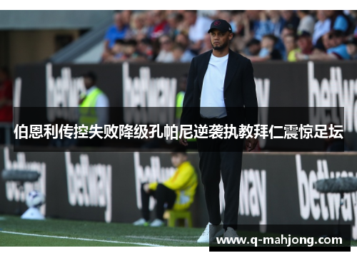 伯恩利传控失败降级孔帕尼逆袭执教拜仁震惊足坛 伯恩利传控失败降级孔帕尼逆袭执教拜仁震惊足坛