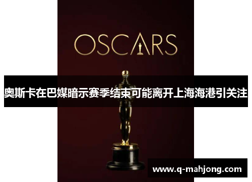 奥斯卡在巴媒暗示赛季结束可能离开上海海港引关注 奥斯卡在巴媒暗示赛季结束可能离开上海海港引关注