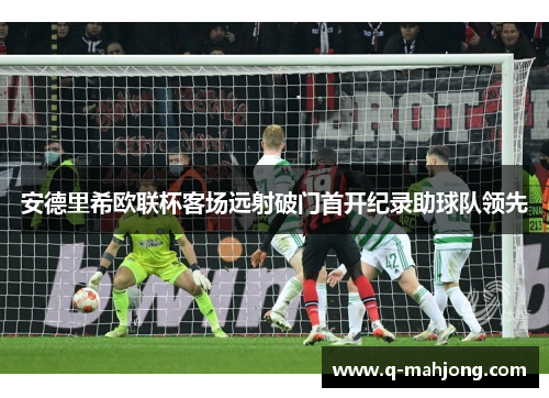 安德里希欧联杯客场远射破门首开纪录助球队领先 安德里希欧联杯客场远射破门首开纪录助球队领先