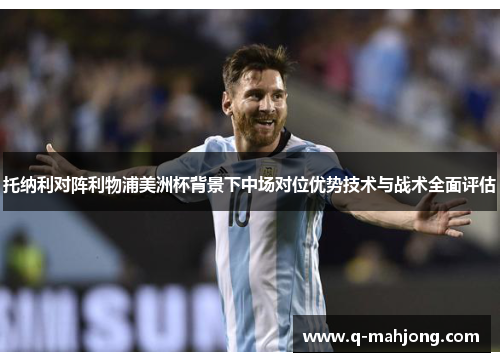 托纳利对阵利物浦美洲杯背景下中场对位优势技术与战术全面评估 托纳利对阵利物浦美洲杯背景下中场对位优势技术与战术全面评估