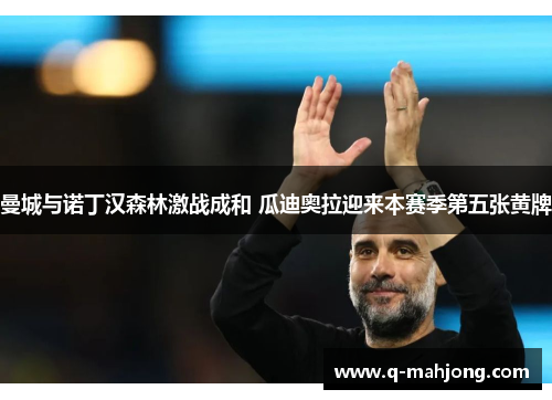 曼城与诺丁汉森林激战成和 瓜迪奥拉迎来本赛季第五张黄牌