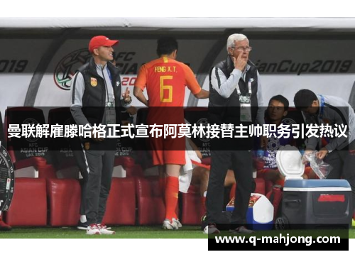 曼联解雇滕哈格正式宣布阿莫林接替主帅职务引发热议 曼联解雇滕哈格正式宣布阿莫林接替主帅职务引发热议