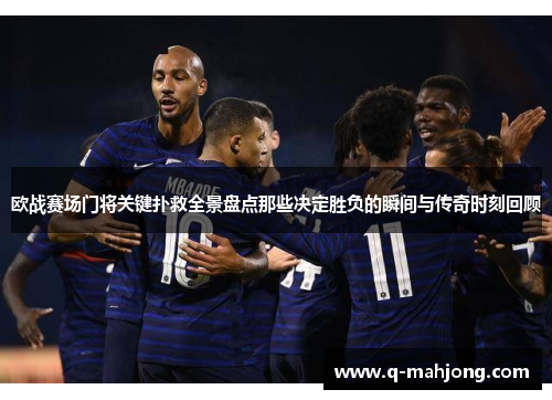欧战赛场门将关键扑救全景盘点那些决定胜负的瞬间与传奇时刻回顾 欧战赛场门将关键扑救全景盘点那些决定胜负的瞬间与传奇时刻回顾