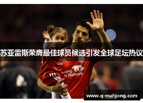 苏亚雷斯荣膺最佳球员候选引发全球足坛热议 苏亚雷斯荣膺最佳球员候选引发全球足坛热议