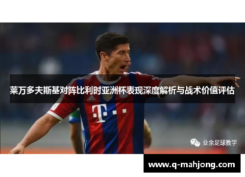 莱万多夫斯基对阵比利时亚洲杯表现深度解析与战术价值评估 莱万多夫斯基对阵比利时亚洲杯表现深度解析与战术价值评估