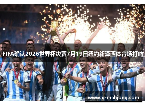 FIFA确认2026世界杯决赛7月19日纽约新泽西体育场打响