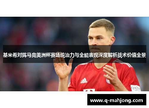 基米希对阵马竞美洲杯赛场统治力与全能表现深度解析战术价值全景