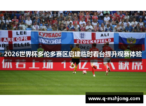 2026世界杯多伦多赛区启建临时看台提升观赛体验
