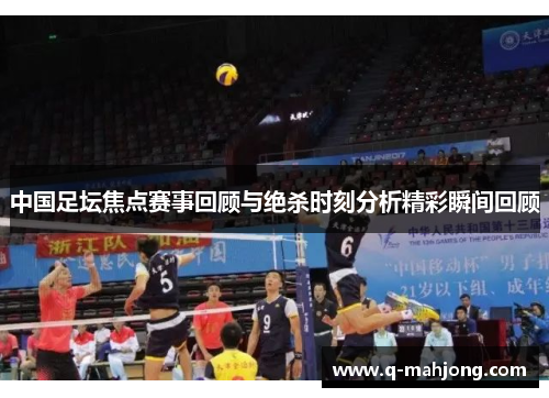 中国足坛焦点赛事回顾与绝杀时刻分析精彩瞬间回顾 中国足坛焦点赛事回顾与绝杀时刻分析精彩瞬间回顾