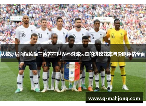 从数据层面解读哈兰德若在世界杯对阵法国的进攻效率与影响评估全面 从数据层面解读哈兰德若在世界杯对阵法国的进攻效率与影响评估全面