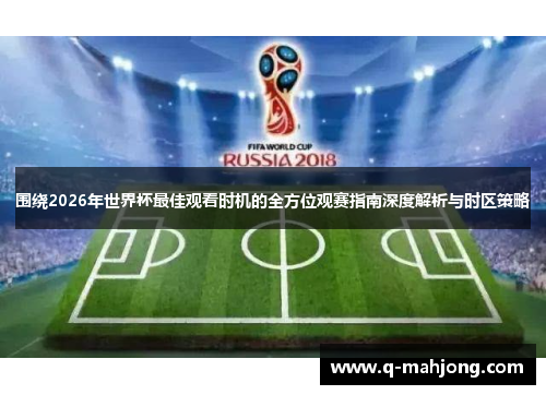 围绕2026年世界杯最佳观看时机的全方位观赛指南深度解析与时区策略
