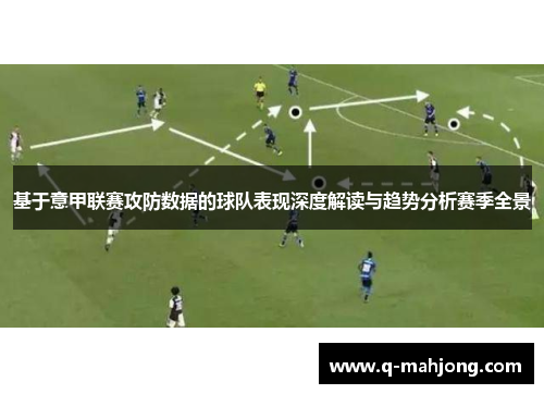 基于意甲联赛攻防数据的球队表现深度解读与趋势分析赛季全景 基于意甲联赛攻防数据的球队表现深度解读与趋势分析赛季全景
