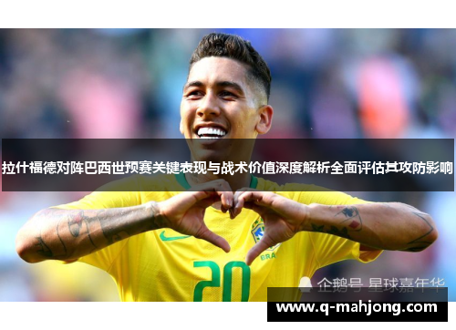 拉什福德对阵巴西世预赛关键表现与战术价值深度解析全面评估其攻防影响 拉什福德对阵巴西世预赛关键表现与战术价值深度解析全面评估其攻防影响