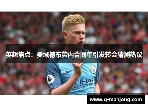 英超焦点:曼城德布劳内合同年引发转会猜测热议 英超焦点:曼城德布劳内合同年引发转会猜测热议