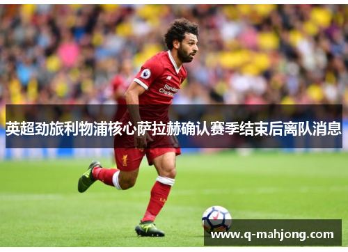 英超劲旅利物浦核心萨拉赫确认赛季结束后离队消息 英超劲旅利物浦核心萨拉赫确认赛季结束后离队消息