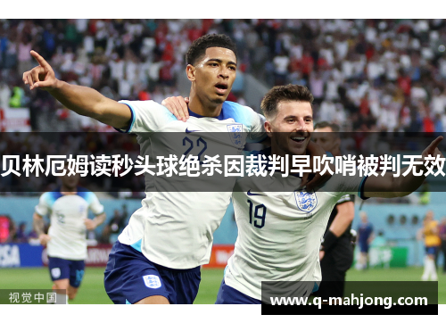 贝林厄姆读秒头球绝杀因裁判早吹哨被判无效