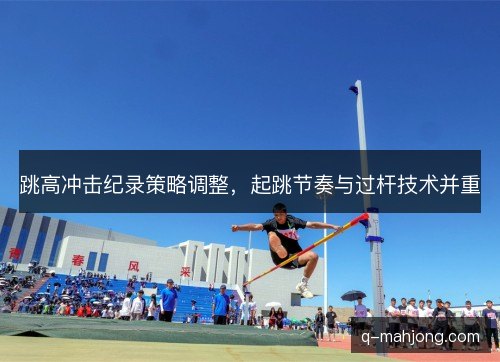 跳高冲击纪录策略调整,起跳节奏与过杆技术并重 跳高冲击纪录策略调整,起跳节奏与过杆技术并重