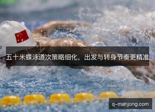 五十米蝶泳道次策略细化，出发与转身节奏更精准